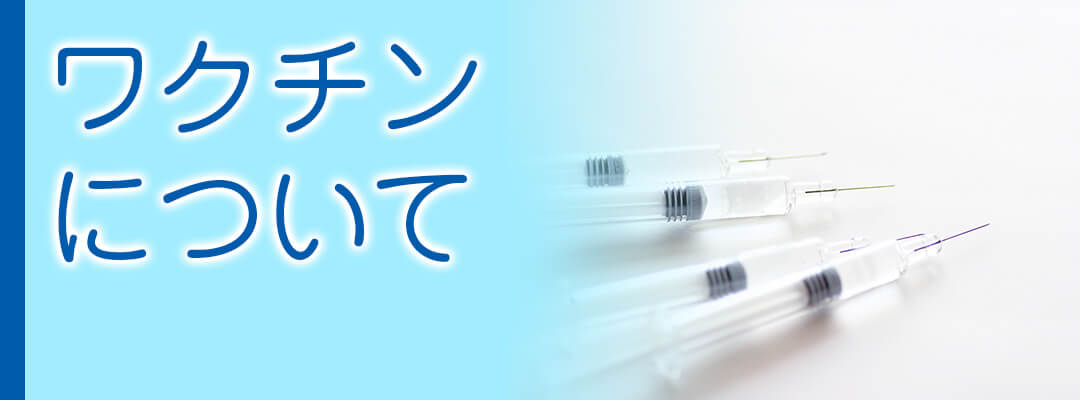 ワクチンについて|詳しくはこちら